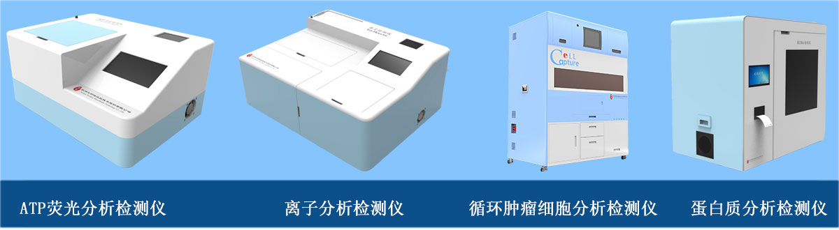 分析检测仪器：ATP荧光分析检测仪、离子分析检测仪、循环肿瘤细胞分析检测仪、蛋白质分析检测仪